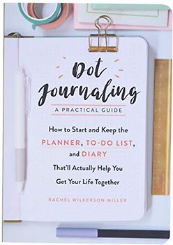 Dot Journaling―A Practical Guide: How to Start and Keep the Planner, To-Do List, and Diary That’ll Actually Help You Get Your Life Together