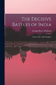 The Decisive Battles of India: From 1746 to 1849 Inclusive