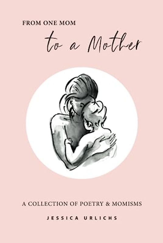 From One Mom to a Mother: Poetry & Momisms (Jessica Urlichs: Early Motherhood Poetry & Prose Collection, Band 1)