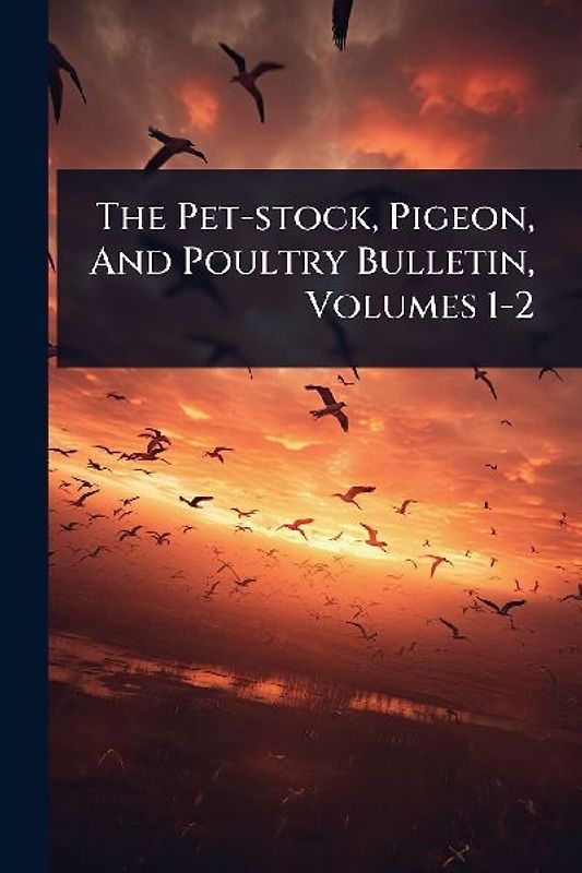 The Pet-stock, Pigeon, And Poultry Bulletin, Volumes 1-2
