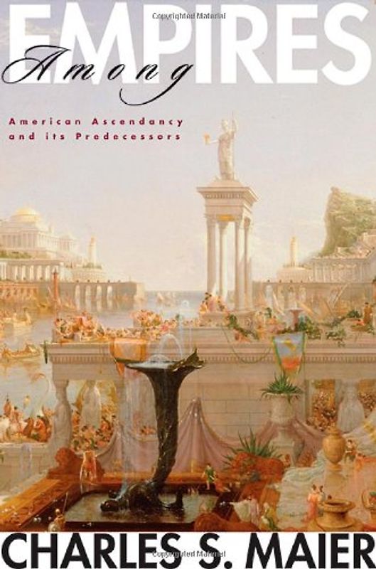 Among Empires: American Ascendancy and Its Predecessors: American Ascendency and Its Predecessors - Maier, Charles S.