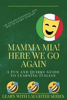 Mamma Mia! Here We Go Again A Fun and Quirky Guide to Learning Italian: Learning with Laughter Series, an unconventional fun way to learn a new language