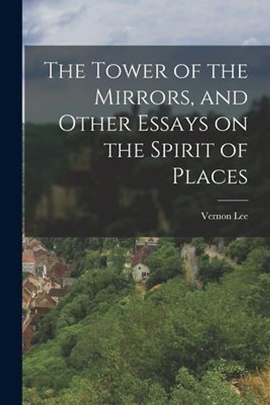 The Tower of the Mirrors, and Other Essays on the Spirit of Places