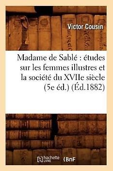 Madame de Sablé Études Sur Les Femmes Illustres Et La Société Du Xviie Siècle (5e Éd.) (Éd.1882)