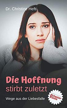 Die Hoffnung stirbt zuletzt: Wege aus der Liebesfalle