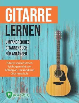 Gitarre lernen - Umfangreiches Gitarrenbuch für Anfänger: Gitarre spielen lernen leicht gemacht von Anfang an. Die moderne Gitarrenschule