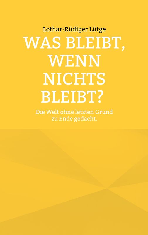 Was bleibt, wenn nichts bleibt? Die Welt ohne letzten Grund zu Ende gedacht.