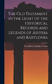 The Old Testament in the Light of the Historical Records and Legends of Assyria and Babylonia