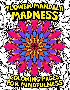 Flower Mandala Madness: Coloring Pages for Mindfulness