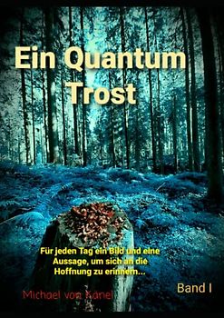 Ein Quantum Trost – Band I: Für jeden Tag ein Bild und eine Aussage, um sich an die Hoffnung zu erinnern…