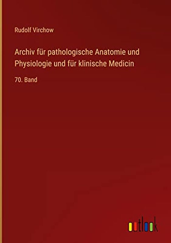 Archiv für pathologische Anatomie und Physiologie und für klinische Medicin: 70. Band