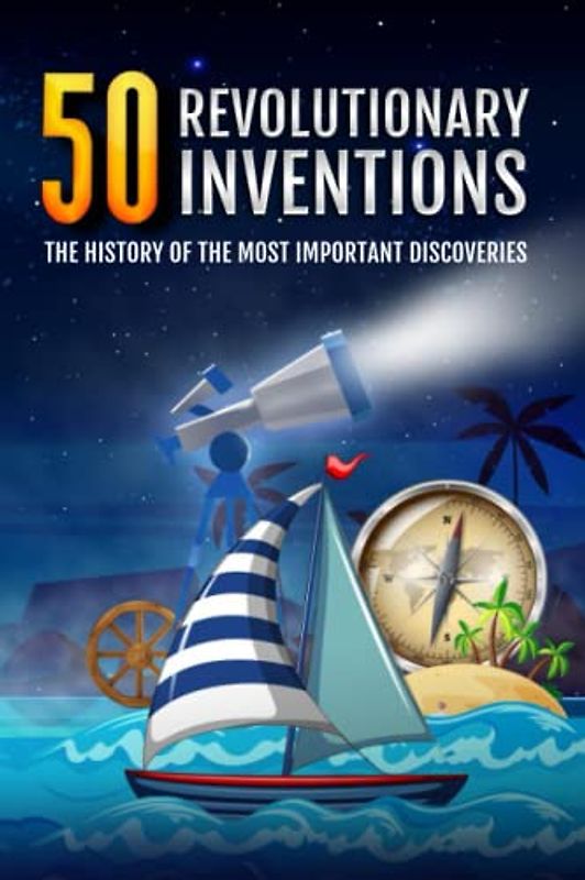 50 Revolutionary Inventions: The History of the most Important Discoveries
