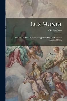Lux Mundi: Preface To 10th Ed. With An Appendix On The Christian Doctrine Of Sin