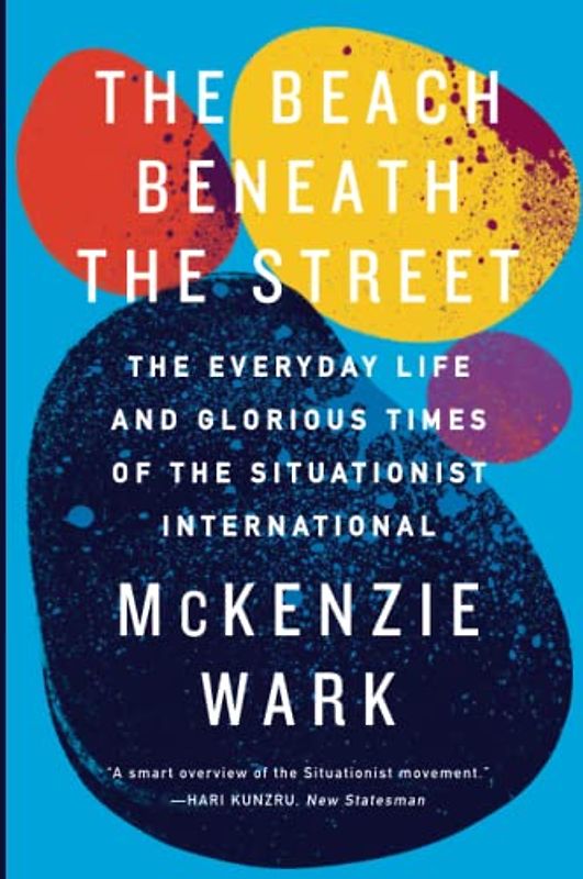 The Beach Beneath the Street: The Everyday Life and Glorious Times of the Situationist International