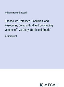 Canada, its Defences, Condition, and Resources; Being a third and concluding volume of "My Diary, North and South"