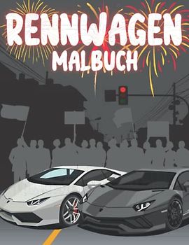 Rennwagen Malbuch: Schnelle und fantastische Autos für Kinder: Für kleine Fans schneller Autos: Rennwagen, Supersportwagen, Muscle Cars und mehr: Ein ... Geschenk für Liebhaber schneller Autos