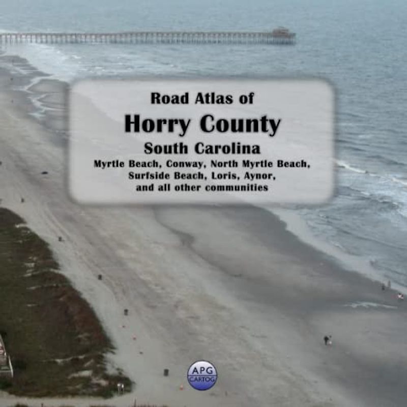 Road Atlas of Horry County, South Carolina: Myrtle Beach, Conway, North Myrtle Beach, Surfside Beach, Loris, Aynor, and all other communities