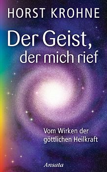 Der Geist, der mich rief. Vom Wirken der göttlichen Heilkraft