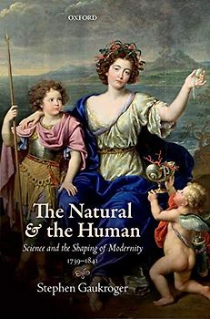 The Natural and the Human: Science and the Shaping of Modernity, 1739-1841 / Stephen Gaukroger