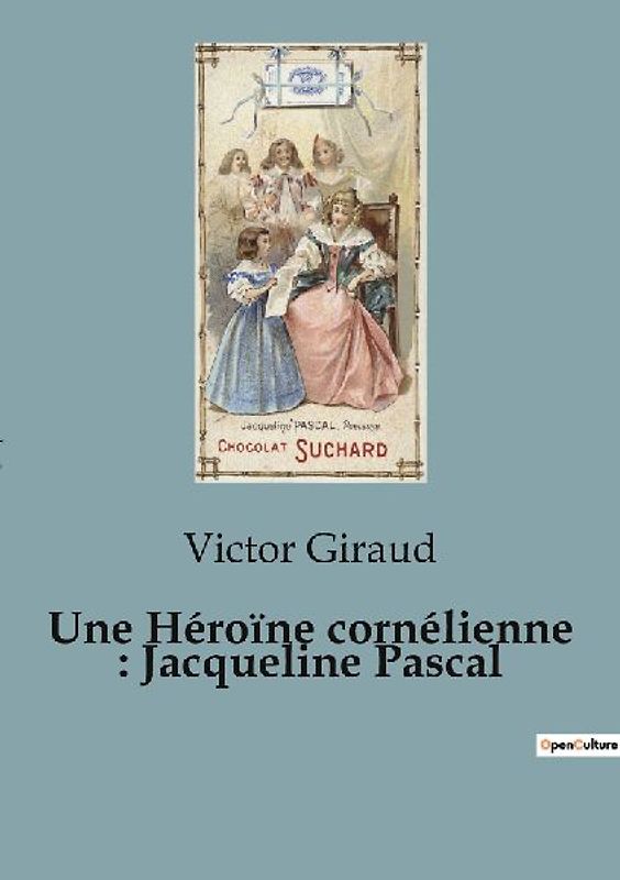 Une Héroïne cornélienne : Jacqueline Pascal