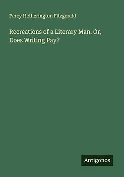 Recreations of a Literary Man. Or, Does Writing Pay?