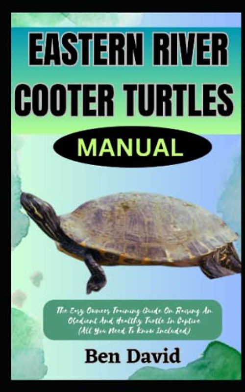 EASTERN RIVER COOTER TURTLES MANUAL: The Easy Owners Training Guide On Raising An Obedient And Healthy Turtle In Captive (All You Need To Know Included)