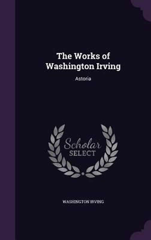 The Works of Washington Irving: Astoria