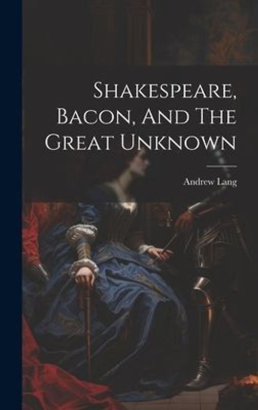 Shakespeare, Bacon, And The Great Unknown