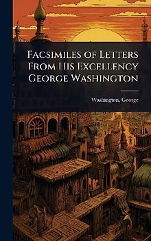 Facsimiles of Letters From His Excellency George Washington