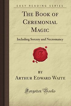 The Book of Ceremonial Magic: Including Sorcery and Necromancy (Forgotten Books) - Waite, Arthur Edward