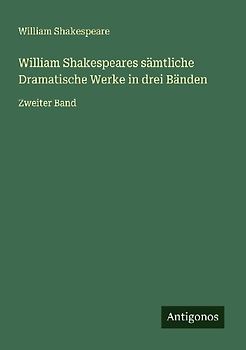 William Shakespeares sämtliche Dramatische Werke in drei Bänden