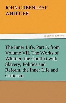 The Inner Life, Part 3, from Volume VII, The Works of Whittier: the Conflict with Slavery, Politics and Reform, the Inner Life and Criticism