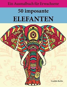 50 imposante Elefanten zum Ausmalen und Relaxen: Malbuch für Erwachsene
