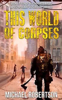 This World of Corpses: A Post-Apocalyptic Survival Thriller (Beyond These Walls, Band 15)