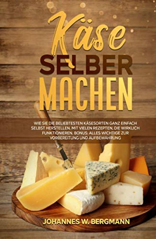Käse selber machen: Wie Sie die beliebtesten Käsesorten ganz einfach selbst herstellen. Mit vielen Rezepten, die wirklich funktionieren. Bonus: Alles Wichtige zur Vorbereitung und Aufbewahrung.
