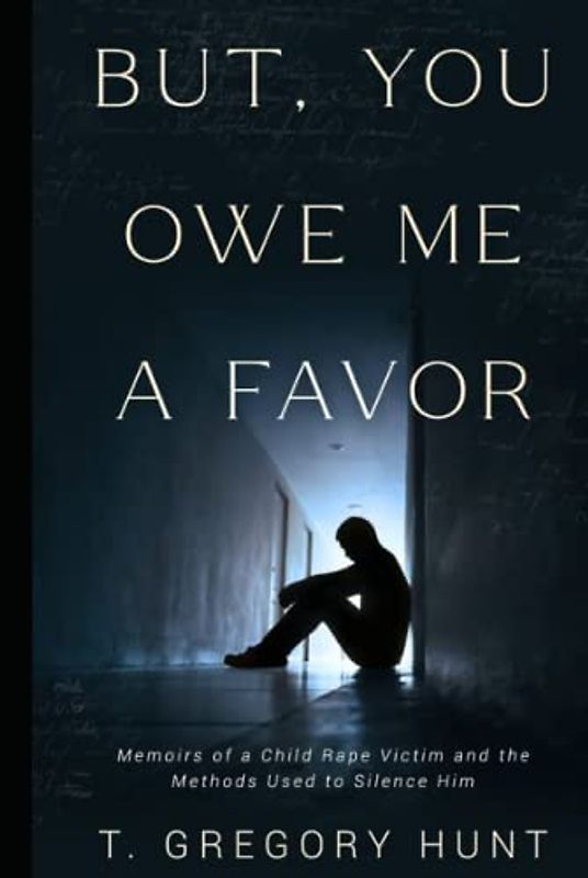 But, You Owe Me A Favor: Memoirs Of A Child Rape Victim And The Methods Used To Silence Him