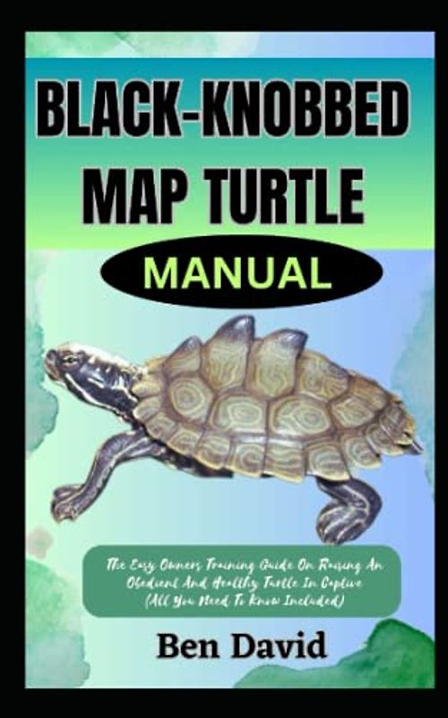 BLACK-KNOBBED MAP TURTLE MANUAL: The Easy Owners Training Guide On Raising An Obedient And Healthy Turtle In Captive (All You Need To Know Included)