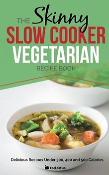 The Skinny Slow Cooker Vegetarian Recipe Book: Meat Free Recipes Under 200, 300 And 400 Calories (Cooknation) - CookNation