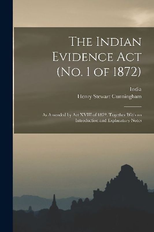 The Indian Evidence Act (No. 1 of 1872): As Amended by Act XVIII of 1872, Together With an Introduction and Explanatory Notes