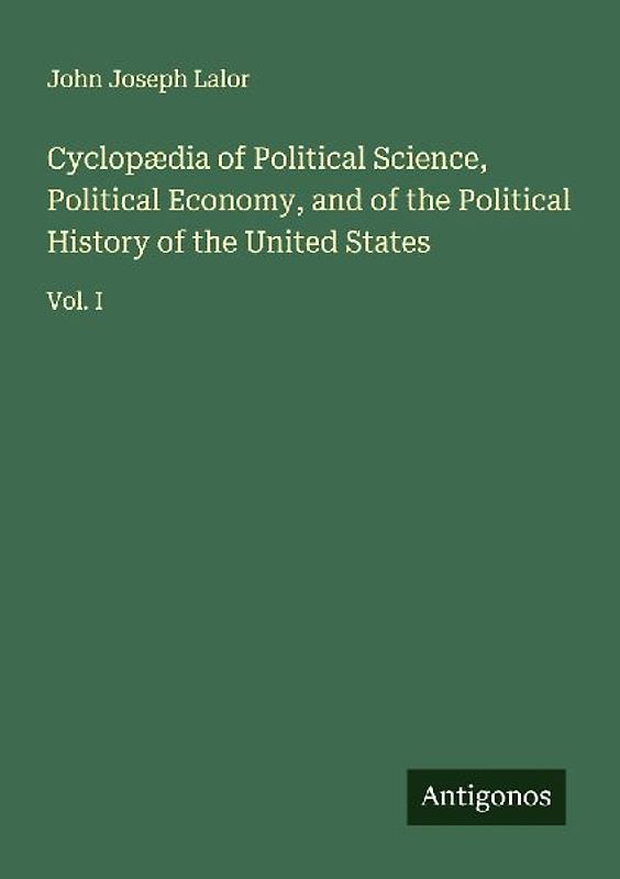 Cyclopædia of Political Science, Political Economy, and of the Political History of the United States