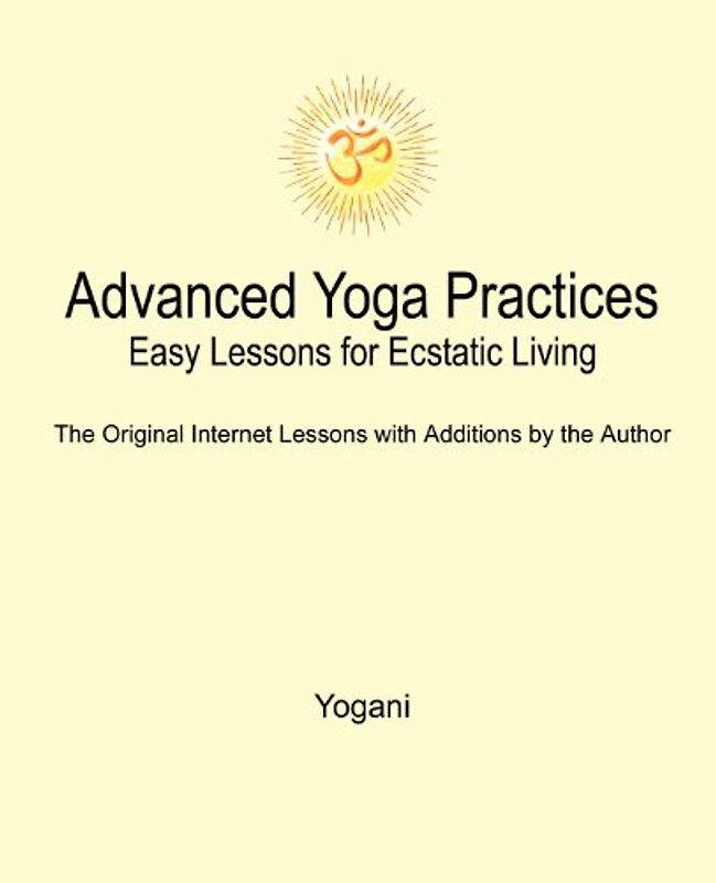 Advanced Yoga Practices - Easy Lessons for Ecstatic Living - Yogani