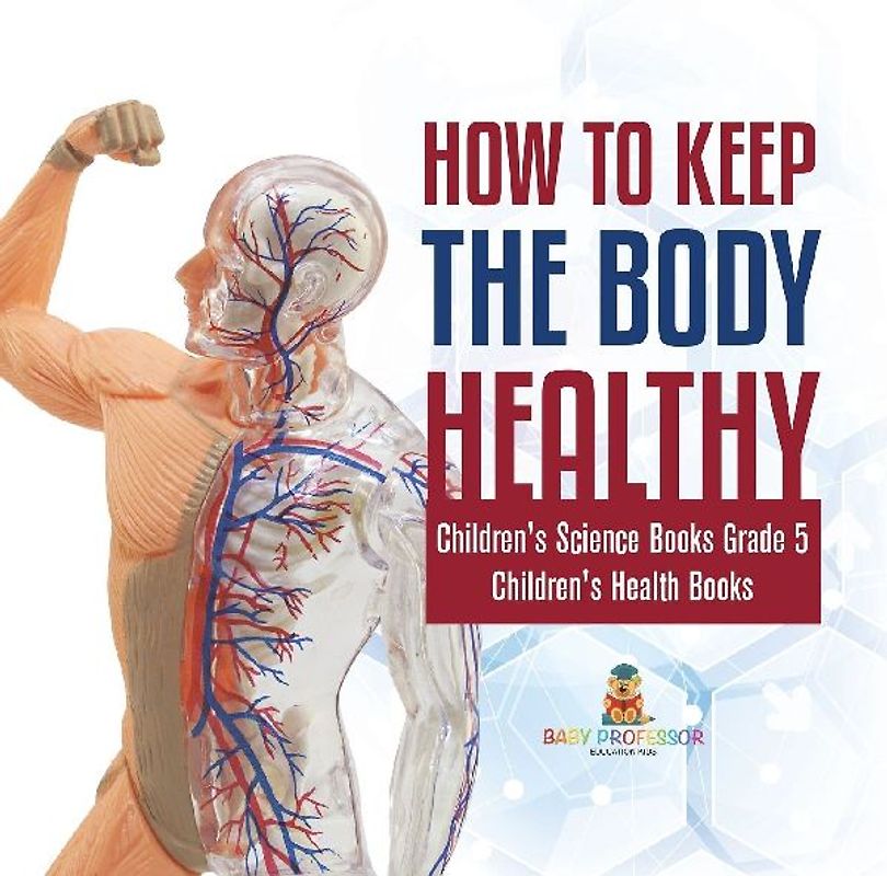 How to Keep the Body Healthy | Children's Science Books Grade 5 | Children's Health Books