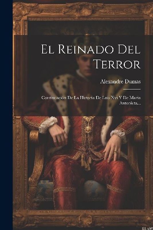 El Reinado Del Terror: Continuación De La Historia De Luis Xvi Y De Maria Antonieta...