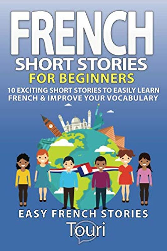 French Short Stories for Beginners: 10 Exciting Short Stories to Easily Learn French & Improve Your Vocabulary (Learn French for Beginners and Intermediates, Band 1)