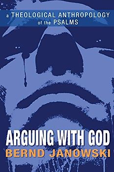 Arguing with God: A Theological Anthropology of the Psalms