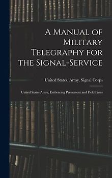 A Manual of Military Telegraphy for the Signal-Service