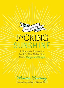You Are My F*cking Sunshine: A Gratitude Journal for the Sh*t That Makes Your World Happy and Bright (Zen As F*ck Journals)