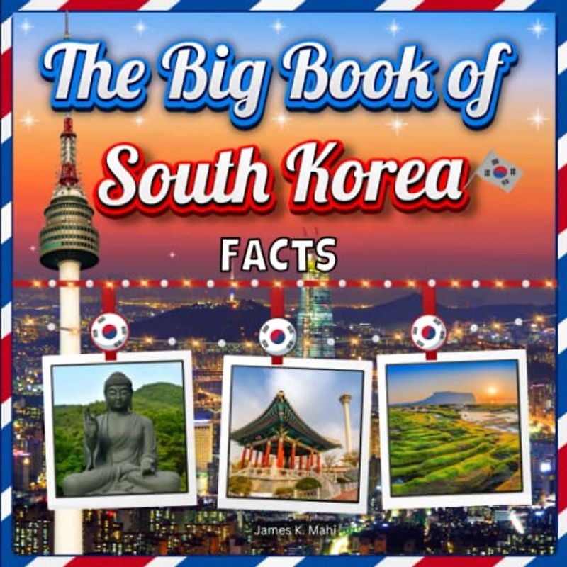 The Big Book of South Korea Facts: An Educational Country Travel Picture Book for Kids about History, Destination Places, Animals and Many More