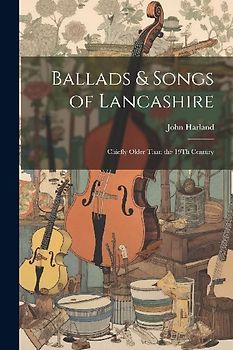 Ballads & Songs of Lancashire: Chiefly Older Than the 19Th Century