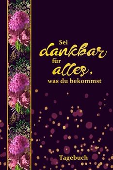 "Sei dankbar für alles, was du bekommst" - Tagebuch: Geführtes Tagebuch und Malbuch für Erwachsene
